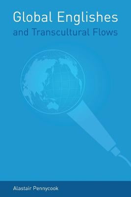 Global Englishes and Transcultural Flows by Pennycook, Alastair