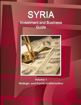 Syria Investment and Business Guide Volume 1 Strategic and Practical Information by Ibp, Inc