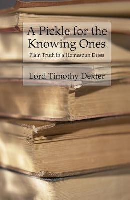 A Pickle for the Knowing Ones: Plain Truth in a Homespun Dress by Dexter, Timothy