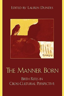 The Manner Born: Birth Rites in Cross-Cultural Perspective by Dundes, Lauren