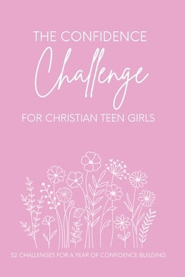 The Confidence Challenge for Christian Teen Girls: 52 challenges for a year of CONFIDENCE BUILDING by Barnett, Corrie