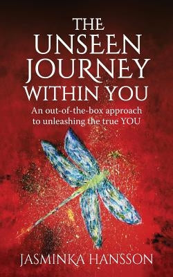 The Unseen Journey Within You: An Out-Of-The-Box Approach to Unleashing the True You by Hansson, Jasminka