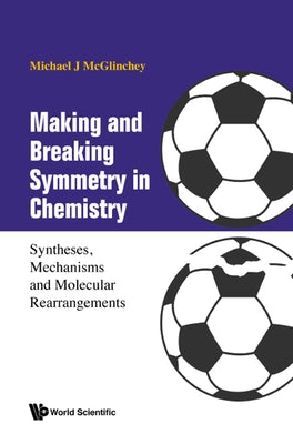 Making and Breaking Symmetry in Chemistry: Syntheses, Mechanisms and Molecular Rearrangements by McGlinchey, Michael James