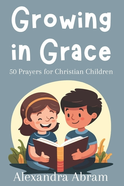 Growing in Grace: 50 Prayers for Christian Children by Abram, Alexandra