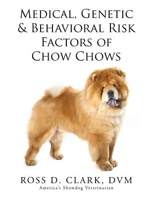 Medical, Genetic & Behavioral Risk Factors of Chow Chows by Clark, DVM Ross D.