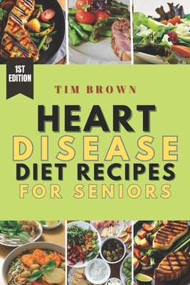 Heart Disease Diet Recipes for Seniors: A healthy meal recipe book for heart disease patients by Brown, Tim