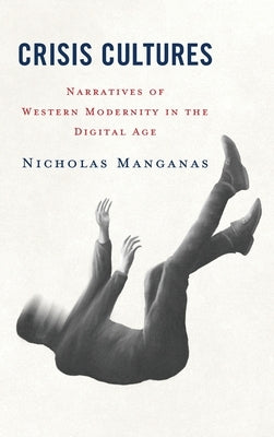 Crisis Cultures: Narratives of Western Modernity in the Digital Age by Manganas, Nicholas