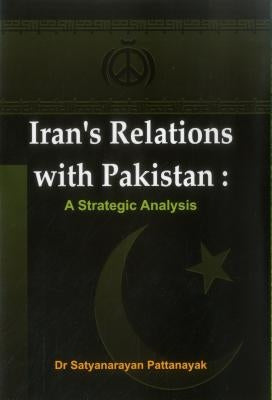 Iran's Relations with Pakistan: A Strategic Analysis by Pattanayak, Satyanarayan