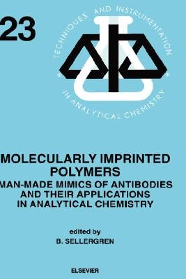 Molecularly Imprinted Polymers: Man-Made Mimics of Antibodies and Their Application in Analytical Chemistry Volume 23 by Sellergren, B.