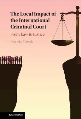 The Local Impact of the International Criminal Court: From Law to Justice by Wierda, Marieke
