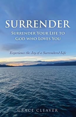 Surrender: Surrender Your Life to God who Loves You by Cleaver, Grace