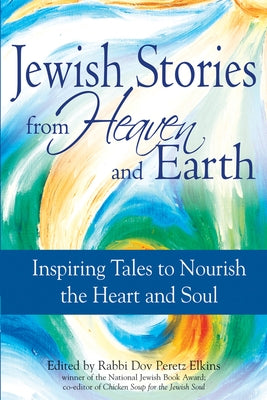 Jewish Stories from Heaven and Earth: Inspiring Tales to Nourish the Heart and Soul by Elkins, Dov Peretz