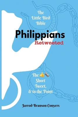 Little Bird Bible: Philippians Retweeted 2nd Ed.: The Good News Short, Tweet, & to the Point by Conyers, Jarrod Branson