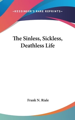 The Sinless, Sickless, Deathless Life by Riale, Frank N.