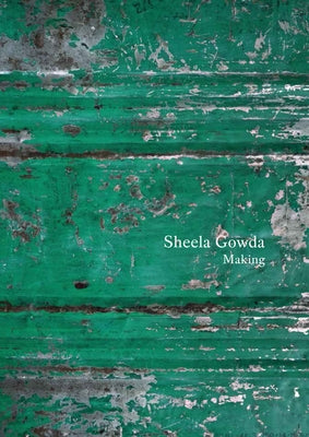 Sheela Gowda: Making: Essays and Interviews by Gowda, Sheela