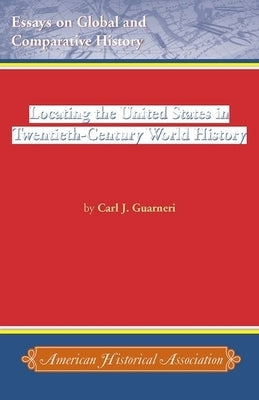 Locating the United States in Twentieth-Century World History by Guarneri, Carl J.