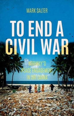 To End a Civil War: Norway's Peace Engagement in Sri Lanka by Salter, Mark