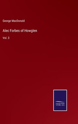 Alec Forbes of Howglen: Vol. 3 by MacDonald, George