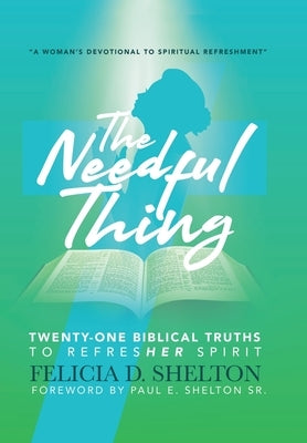 The Needful Thing: Twenty-One Biblical Truths to RefresHer Spirit by Shelton, Felicia D.