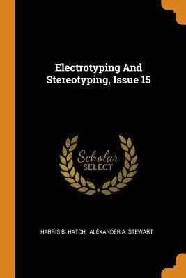 Electrotyping And Stereotyping, Issue 15 by Hatch, Harris B.