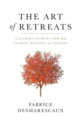The Art of Retreats: A Leader's Journey Toward Clarity, Balance, and Purpose by Desmarescaux, Fabrice
