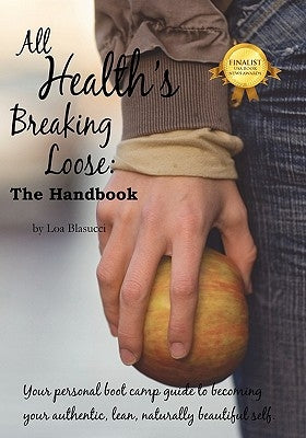 All Health's Breaking Loose: Your personal boot camp guide to becoming your authentic, lean, naturally beautiful self by Blasucci, Loa