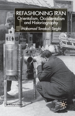 Refashioning Iran: Orientalism, Occidentalism and Historiography by Tavakoli-Targhi, s.