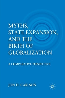Myths, State Expansion, and the Birth of Globalization: A Comparative Perspective by Carlson, J.
