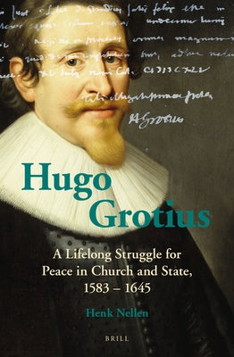 Hugo Grotius: A Lifelong Struggle for Peace in Church and State, 1583 - 1645 by Nellen, Henk J. M.