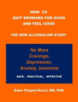 How To Quit Drinking For Good and Feel Good: The NEW Alcoholism Story by Chapel-Horst, Rn Phd Suka