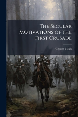 The Secular Motivations of the First Crusade by Vicari, George