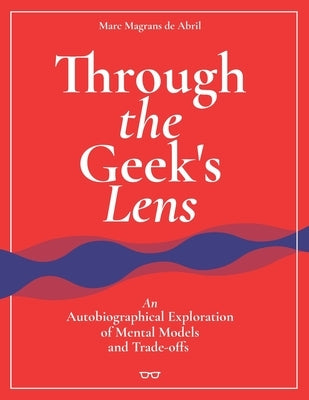 Through the Geek's Lens: An Autobiographical Exploration of Mental Models and Trade-offs by Magrans de Abril, Marc