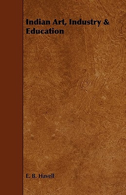 Indian Art, Industry & Education by Havell, E. B.