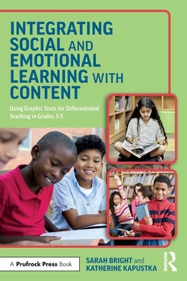 Integrating Social and Emotional Learning with Content: Using Graphic Texts for Differentiated Teaching in Grade 3-5 Classrooms by Bright, Sarah