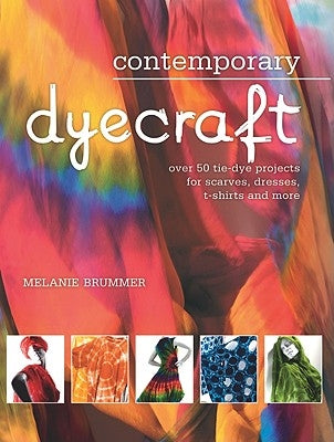 Contemporary Dyecraft: Over 50 Tie-Dye Projects for Scarves, Dresses, T-Shirts and More by Brummer, Melanie