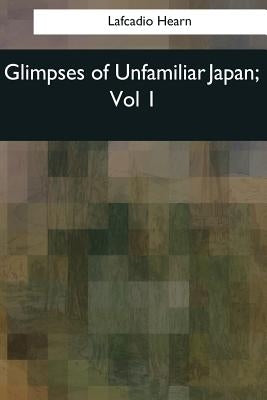 Glimpses of Unfamiliar Japan: Vol 1 by Hearn, Lafcadio