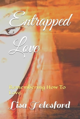 Entrapped Love: Remembering How To Love by Telesford, Lisa Florence