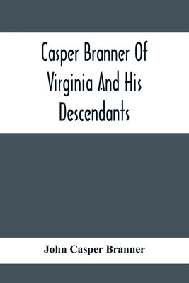 Casper Branner Of Virginia And His Descendants by Casper Branner, John
