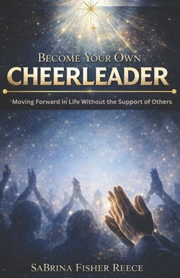 Become Your Own Cheerleader: Moving Forward in Life Without the Support of Others by Reece, Sabrina Fisher