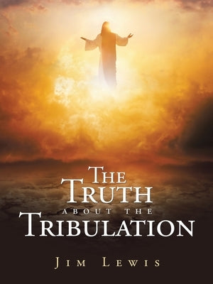 The Truth about the Tribulation by Lewis, Jim