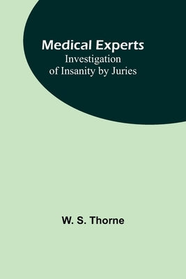 Medical experts: Investigation of Insanity by Juries by S. Thorne, W.