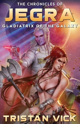 The Chronicles of Jegra: Gladiatrix of the Galaxy by Vick, Tristan