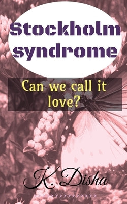 Stockholm syndrome: Can we call it love? by Disha, K.