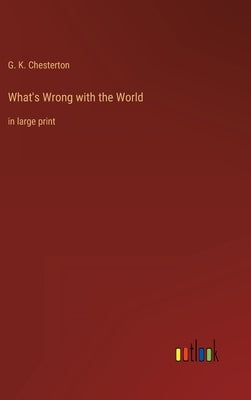 What's Wrong with the World: in large print by Chesterton, G. K.