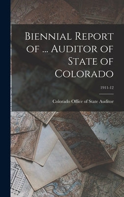 Biennial Report of ... Auditor of State of Colorado; 1911-12 by Colorado Office of State Auditor