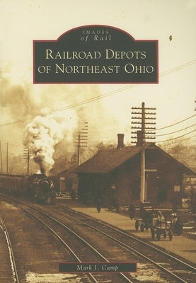 Railroad Depots of Northeast Ohio by Camp, Mark J.