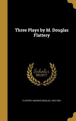 Three Plays by M. Douglas Flattery by Flattery, Maurice Douglas 1870-1925