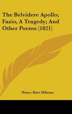 The Belvidere Apollo; Fazio, A Tragedy; And Other Poems (1821) by Milman, Henry Hart