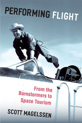 Performing Flight: From the Barnstormers to Space Tourism by Magelssen, Scott