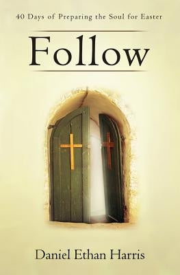 Follow: 40 Days of Preparing the Soul for Easter by Harris, Daniel Ethan